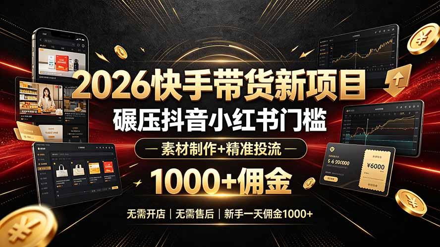 2026快手带货新项目|碾压抖音小红书门槛,素材制作+精准投流,无需开店,无需售后,新手一天佣金1000+