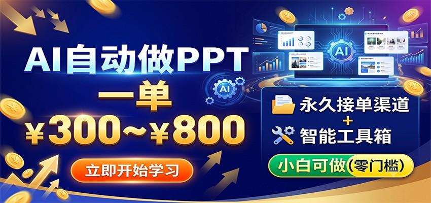 AI自动做PPT,一单300~800,永久接单渠道+工具,小白可做