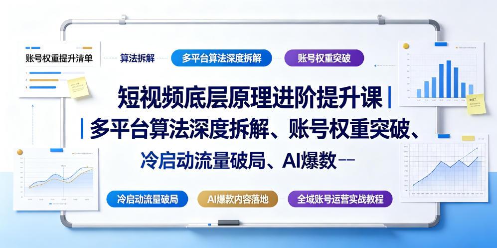 短视频底层原理进阶提升课｜多平台算法深度拆解、账号权重突破、冷启动流量破局、AI爆款内容落地与全域账号运营实战教程