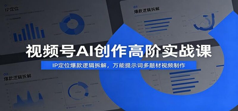 视频号AI创作高阶实战课：IP定位爆款逻辑拆解，万能提示词多题材视频制作