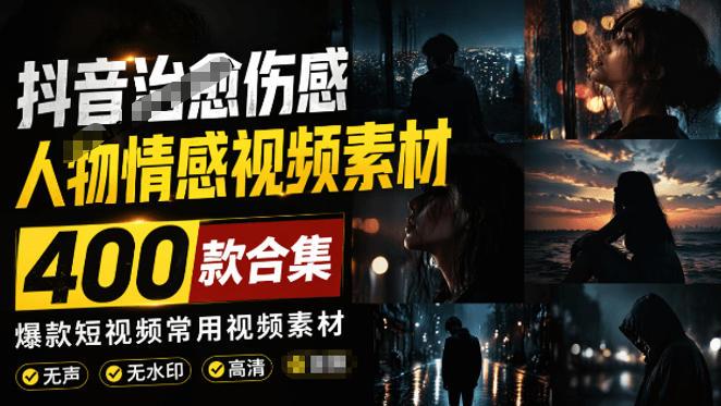 爆款短视频常用视频素材!抖音治愈伤感人物情感视频素材,400款合集,无声无水印,视频感氛围拉满-三零资源