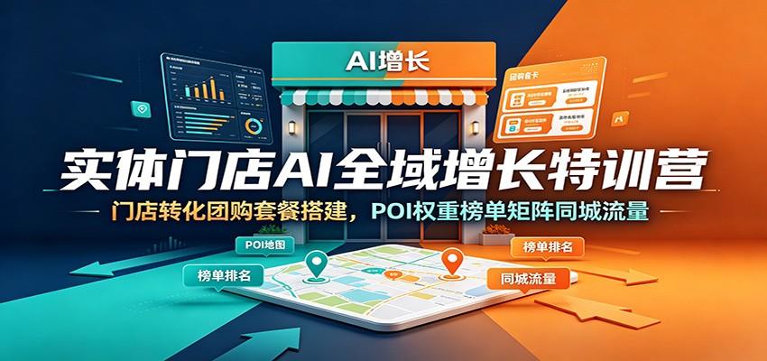实体门店AI全域增长特训营：门店转化团购套餐搭建，POI权重榜单矩阵同城流量