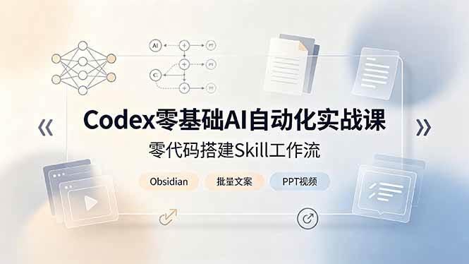 Codex零基础AI自动化实战课,零代码搭建Skill工作流,搭配Obsidian批量制作文案PPT视频-三零资源
