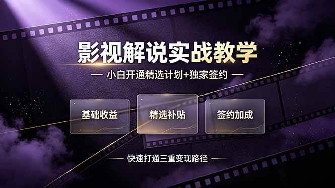抖音影视解说实战教学,小白开通精选计划+独家签约,快速打通“基础收益+精选补贴+签约加成”的三重变现路径-三零资源