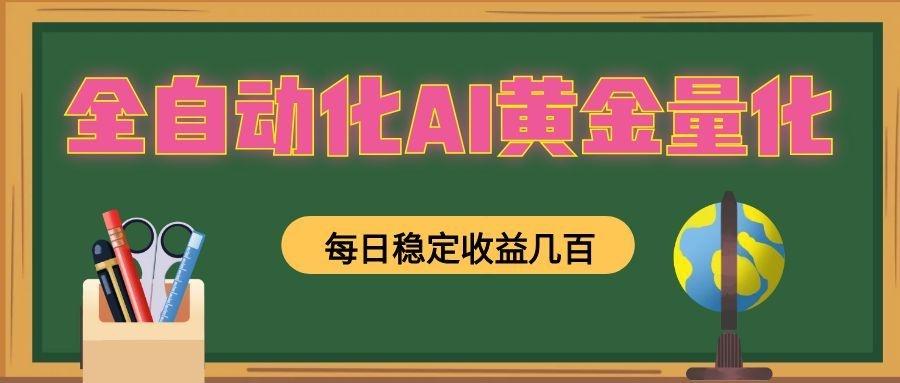 全自动化AI黄金量化，每日稳定收益几百，可放大，可随时变现！