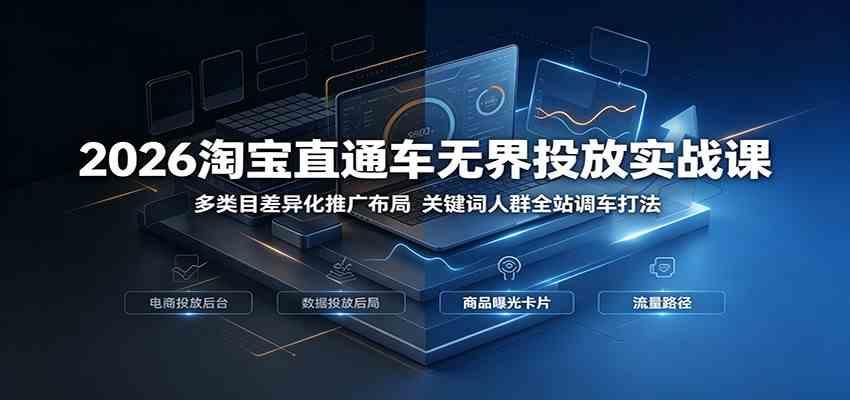 2026淘宝直通车无界投放实战课:多类目差异化推广布局,关键词人群全站调车打法