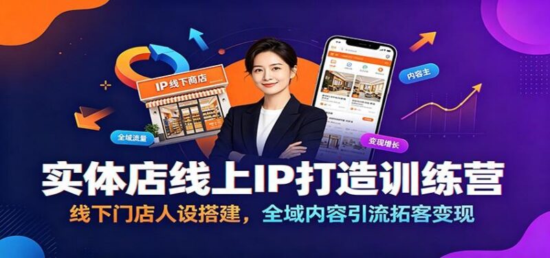 实体店线上IP打造训练营:线下门店人设搭建,全域内容引流拓客变现-三零资源