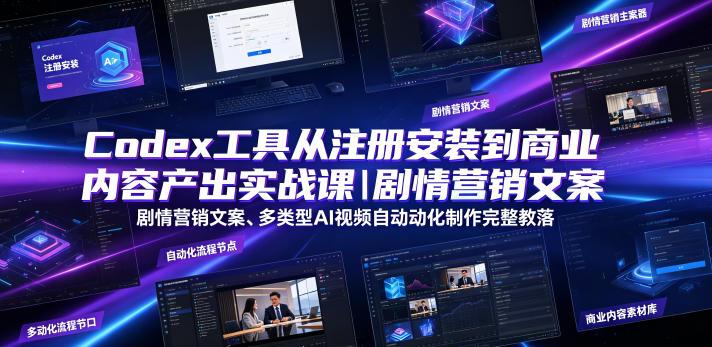 Codex工具从注册安装到商业内容产出实战课|剧情营销文案、多类型AI视频自动化制作完整落地教程-三零资源