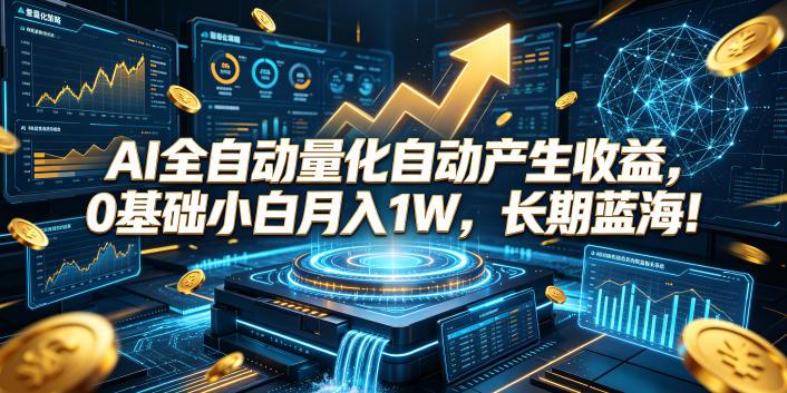 AI全自动量化自动产生收益,0基础小白月入1W,长期蓝海!【揭秘】-三零资源