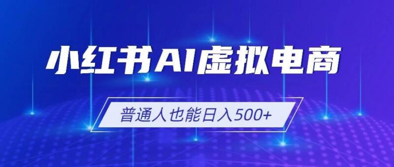 小红书AI虚拟电商2.0,AI软件+SEO技术,单店日入500+,可多店铺矩阵放大-三零资源