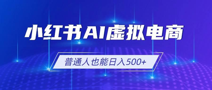 小红书AI虚拟电商2.0,AI软件+SEO技术,单店日入500+,可多店铺矩阵放大