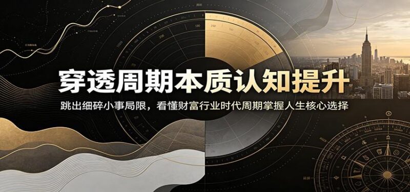 穿透周期本质认知提升:跳出细碎小事局限,看懂财富行业时代周期掌握人生核心选择-三零资源