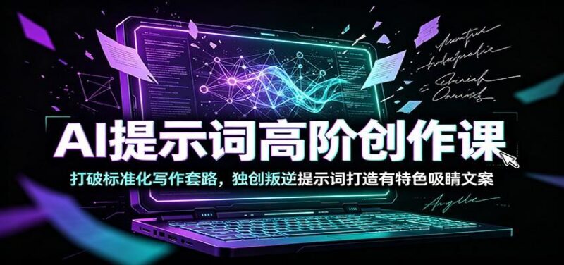 AI提示词高阶创作课：打破标准化写作套路，独创叛逆提示词打造有特色吸睛文案-三零资源