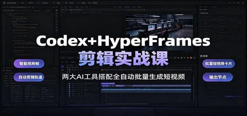 Codex+HyperFrames剪辑实战课：两大AI工具搭配全自动批量生成短视频-三零资源