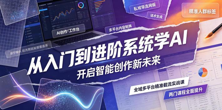 从入门到进阶系统学AI，开启智能创作新未来，两门课程，全面提升你的AI创作能力-三零资源
