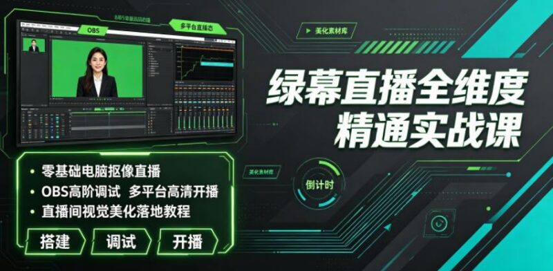 绿幕直播全维度精通实战课|零基础电脑抠像直播、OBS高阶调试、多平台高清开播、直播间视觉美化落地教程 三零资源-三零资源