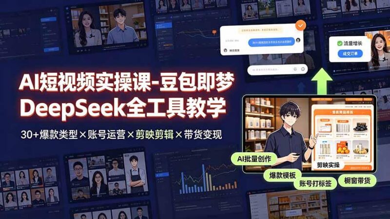 AI短视频实操课-豆包即梦DeepSeek全工具教学 | 30+爆款类型×账号运营×剪映剪辑×带货变现。 三零资源-三零资源