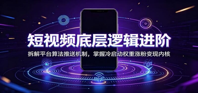 短视频底层逻辑进阶：拆解平台算法推送机制，掌握冷启动权重涨粉变现内核 三零资源-三零资源