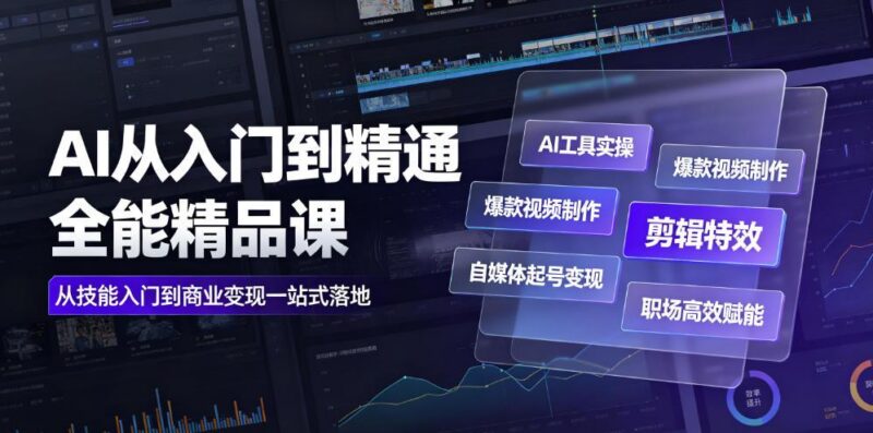 AI从入门到精通全能精品课|AI工具实操+爆款视频制作+剪辑特效+自媒体起号变现+职场高效赋能全教程-三零资源