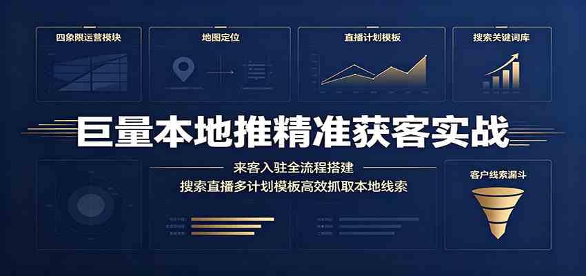 巨量本地推精准获客实战:来客入驻全流程搭建,搜索直播多计划模板高效抓取本地线索