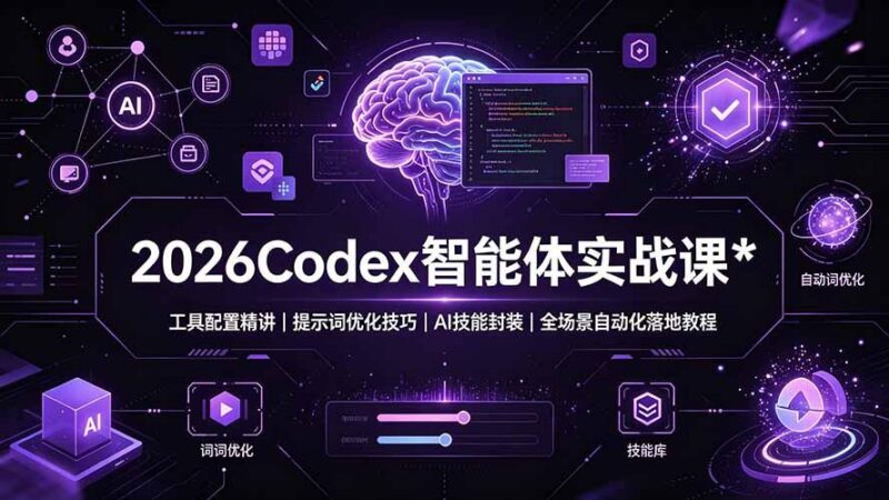 2026Codex 智能体实战课:工具配置精讲|提示词优化技巧|AI 技能封装|全场景自动化落地教程 三零资源-三零资源