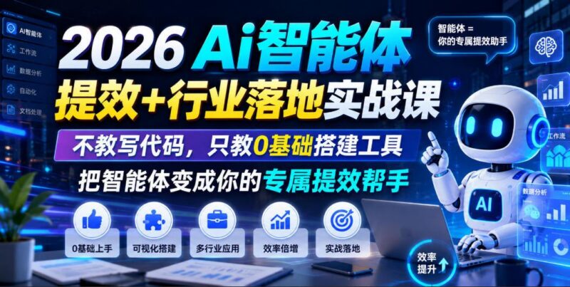 2026Ai智能体提效+行业落地实战课，不教写代码，只教0基础搭建工具把智能体变成你的专属提效帮手-三零资源