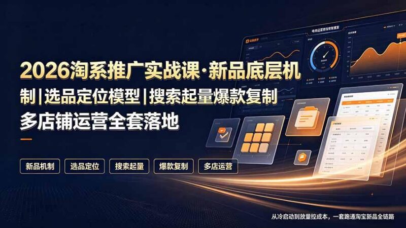 2026淘系推广实战课·新品底层机制|选品定位模型|搜索起量爆款复制多店铺运营全套落地教程 三零资源-三零资源
