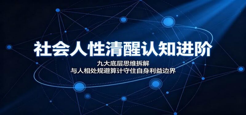 社会人性清醒认知进阶:九大底层思维拆解,与人相处规避算计守住自身利益边界-三零资源