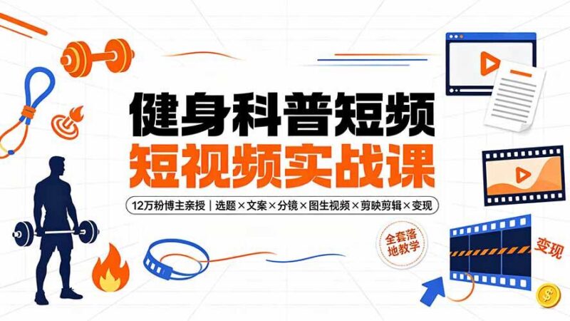 健身科普短视频实战课-12万粉博主亲授｜选题×文案×分镜×图生视频×剪映剪辑×变现，全套落地教学-三零资源