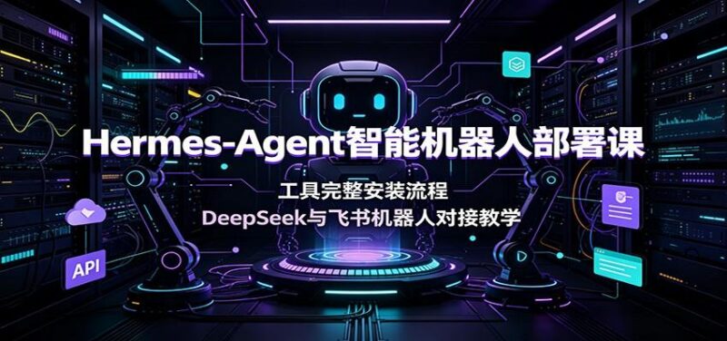 Hermes-Agent智能机器人部署课：工具完整安装流程，DeepSeek与飞书机器人对接教学-三零资源