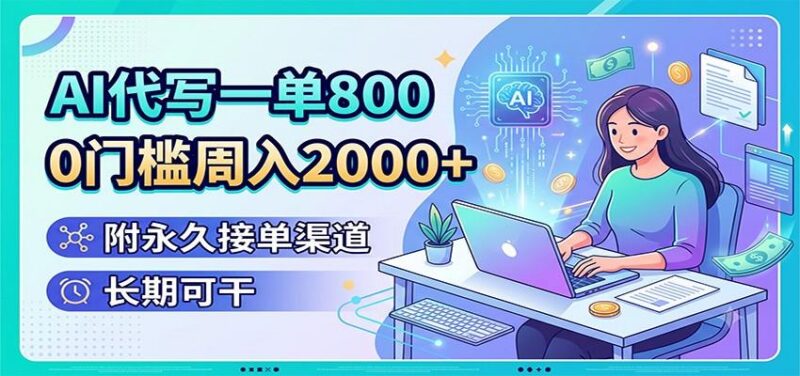 AI代写一单800，0门槛周入2000+，附永久接单渠道，长期可干-三零资源