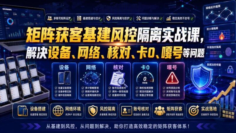 矩阵获客基建风控隔离实战课,解决设备、网络、核对、卡0、嘎号等问题-三零资源
