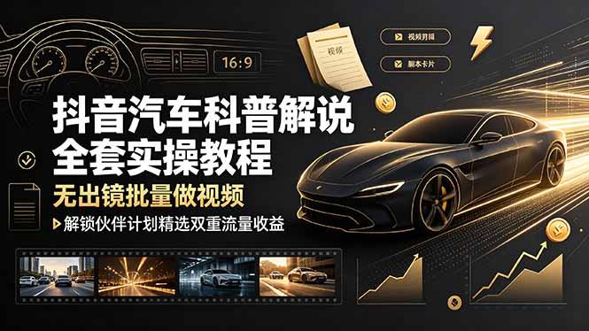 抖音汽车科普解说全套实操教程,无出镜批量做视频,解锁伙伴计划精选双重流量收益-三零资源