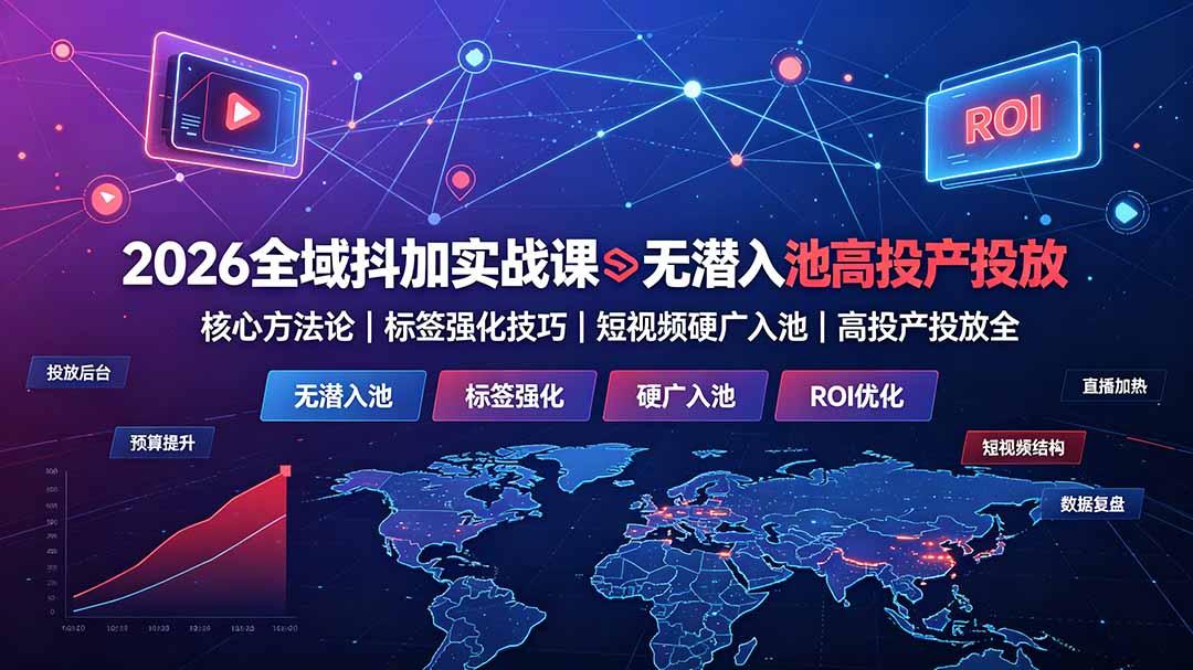 2026全域抖加实战课:无潜入池核心方法论|标签强化技巧|短视频硬广入池|高投产投放全教程