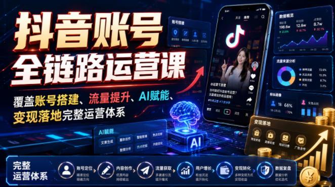 抖音账号全链路运营课，覆盖账号搭建、流量提升、AI赋能、变现落地完整运营体系 三零资源-三零资源