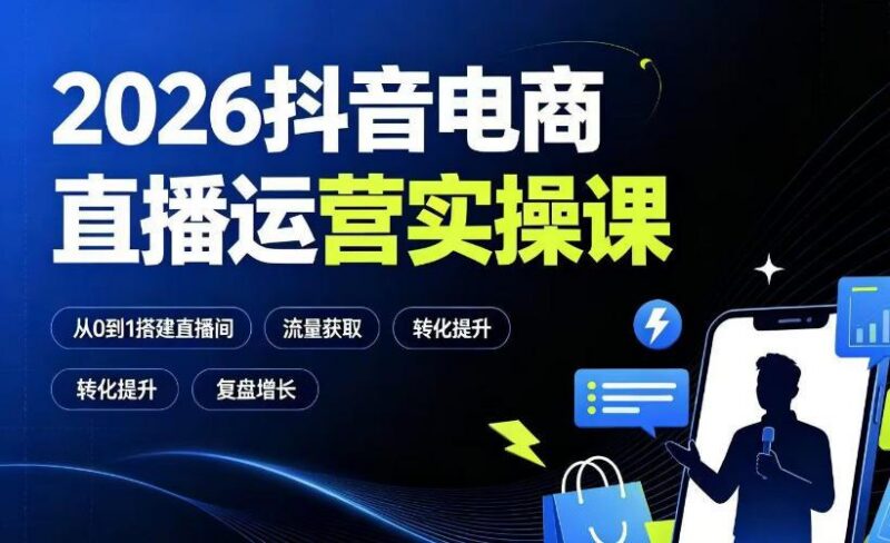 2026抖音电商直播运营实操课:从0到1搭建直播间,掌握流量获取、千川投放、转化提升与复盘增长 三零资源-三零资源