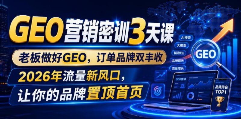 GEO营销密训3天课,老板做好GEO,订单品牌双丰收,2026年流量新风口,让你的品牌置顶首页-三零资源