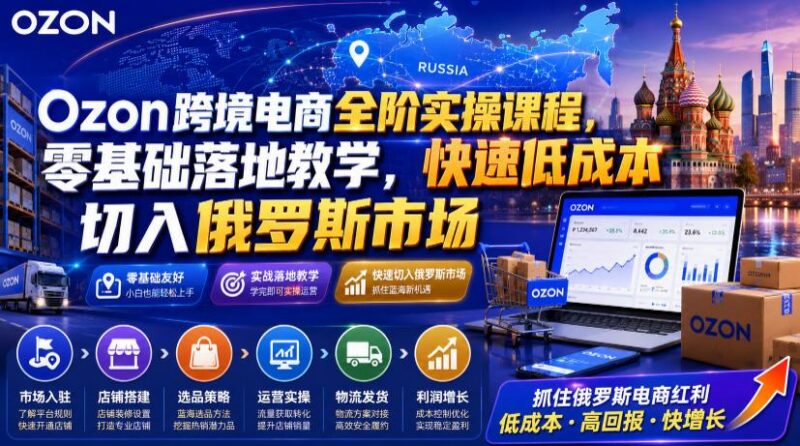 Ozon跨境电商全阶实操课程,零基础落地教学,快速低成本切入俄罗斯市场 三零资源-三零资源