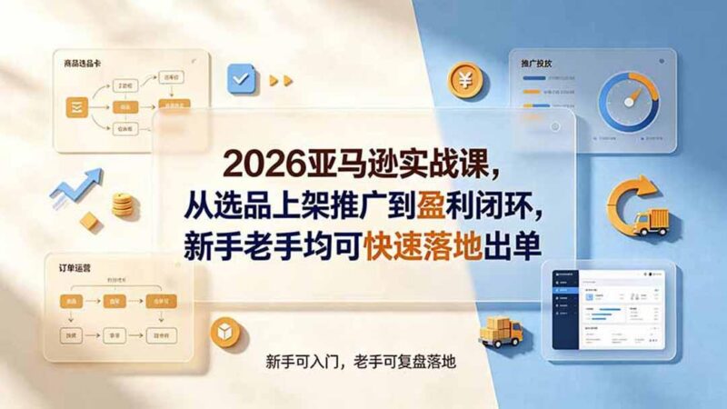 2026亚马逊实战课,从选品上架推广到盈利闭环,新手老手均可快速落地出单 三零资源-三零资源