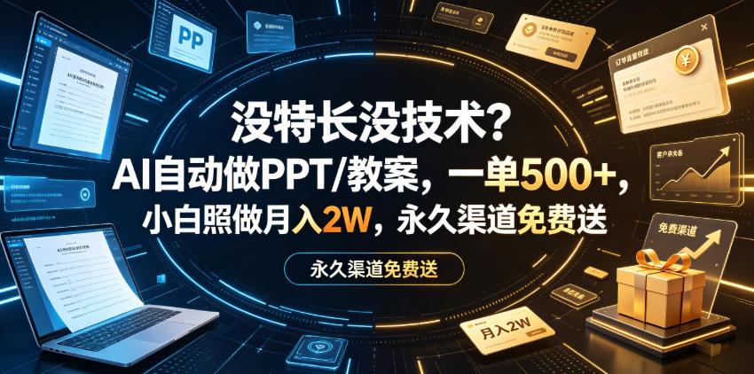 没特长没技术?AI自动做PPT/教案,一单500+,小白照做月入2W,永久渠道免费送【揭秘】