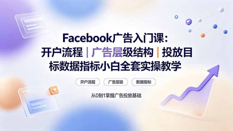 Facebook广告入门课:开户流程|广告层级结构|投放目标数据指标小白全套实操教学 三零资源-三零资源
