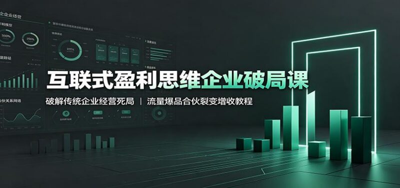 互联式盈利思维企业破局课:破解传统企业经营死局,流量爆品合伙裂变增收教程 三零资源-三零资源
