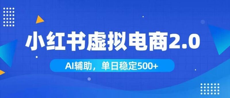 小红书AI虚拟电商2.0，学员实测单日收益1800+，长尾搜索流量持续稳定出单-三零资源