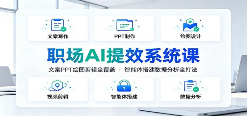 职场AI提效系统课:文案PPT绘图剪辑全覆盖,智能体搭建数据分析全打法-三零资源