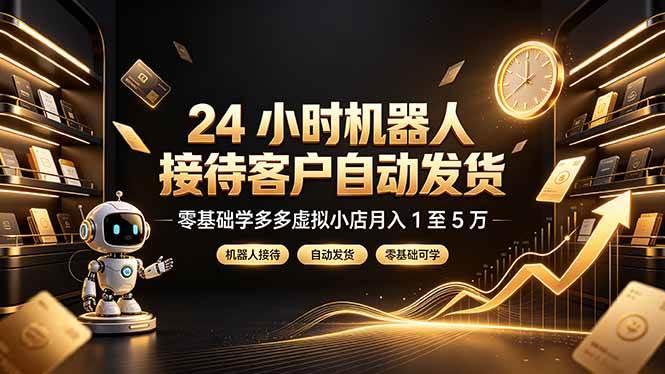 24 小时机器人接待客户自动发货，零基础学多多虚拟小店月入 1 至 5 万 三零资源-三零资源