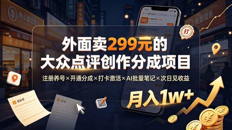 外面卖299元的大众点评创作分成项目:注册养号×开通分成×打卡激活×AI批量笔记×次日见收益,月入1w+ 三零资源-三零资源