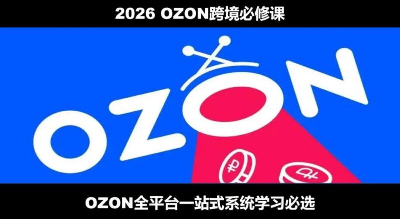 2026最新OZON全流程运营实操跨境电商平台教程,OZON全流程一站式系统学习必修课,从开店到跟卖到精铺 三零资源-三零资源