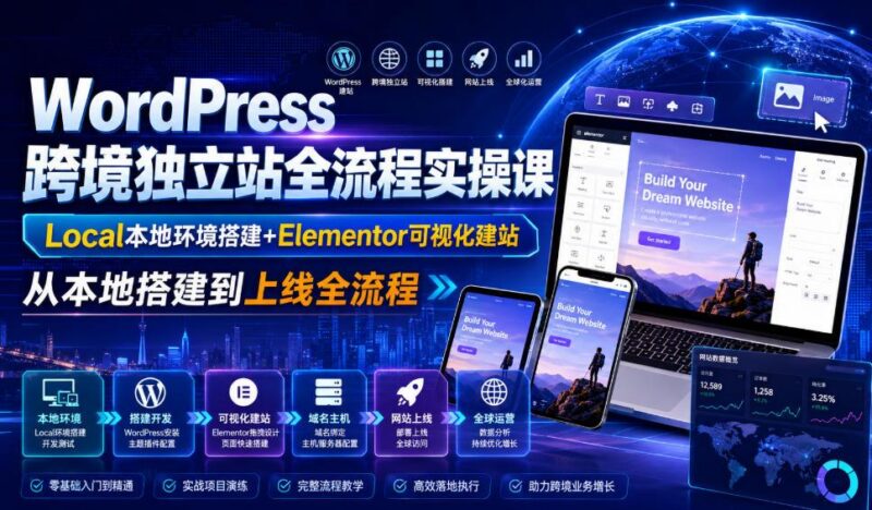 WordPress跨境独立站全流程实操课｜Local本地环境搭建+Elementor可视化建站，从本地搭建到上线全流程-三零资源