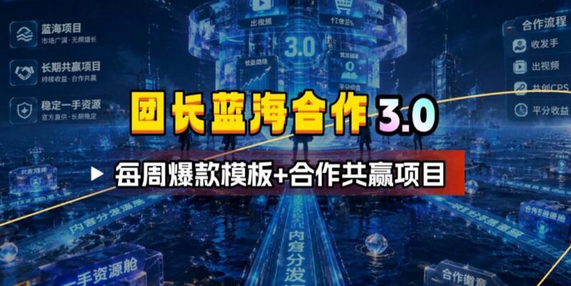 团长蓝海合作3.0,每周爆款模板+合作共赢项目-三零资源
