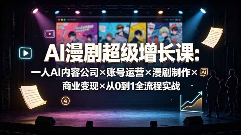 AI漫剧超级增长课:一人AI内容公司×账号运营×漫剧制作×商业变现×从0到1全流程实战-三零资源